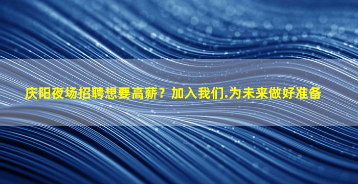 庆阳夜场招聘想要高薪？加入我们.为未来做好准备